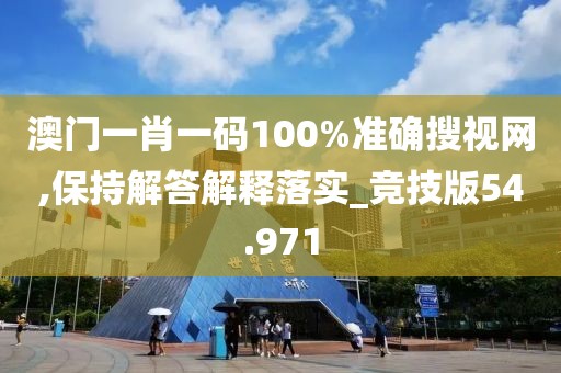 澳门一肖一码100%准确搜视网,保持解答解释落实_竞技版54.971