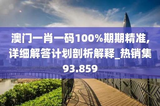 澳门一肖一码100%期期精准,详细解答计划剖析解释_热销集93.859