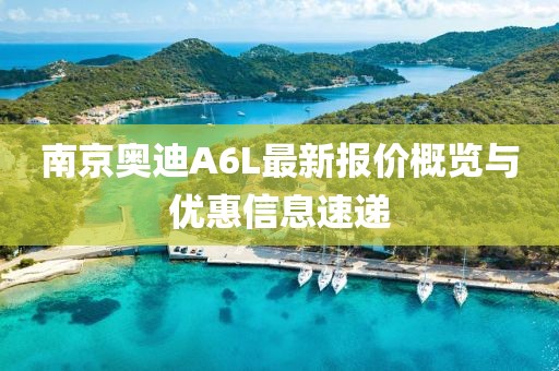 南京奥迪A6L最新报价概览与优惠信息速递