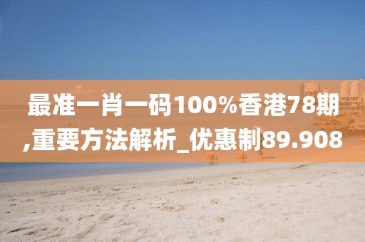 最准一肖一码100%香港78期,重要方法解析_优惠制89.908