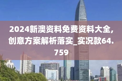 2024新澳资料免费资料大全,创意方案解析落实_实况款64.759