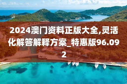 2024澳门资料正版大全,灵活化解答解释方案_特惠版96.092
