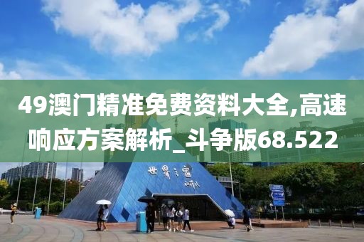 49澳门精准免费资料大全,高速响应方案解析_斗争版68.522