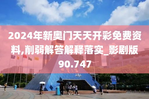 2024年新奥门天天开彩免费资料,削弱解答解释落实_影剧版90.747