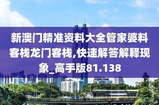 新澳门精准资料大全管家婆料客栈龙门客栈,快速解答解释现象_高手版81.138