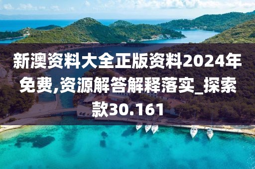 新澳资料大全正版资料2024年免费,资源解答解释落实_探索款30.161