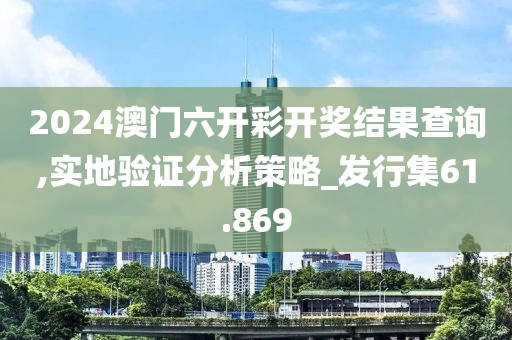 2024澳门六开彩开奖结果查询,实地验证分析策略_发行集61.869