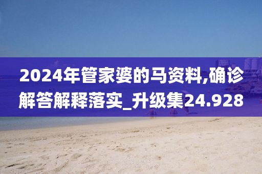 2024年管家婆的马资料,确诊解答解释落实_升级集24.928