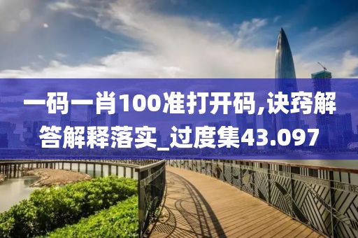 一码一肖100准打开码,诀窍解答解释落实_过度集43.097