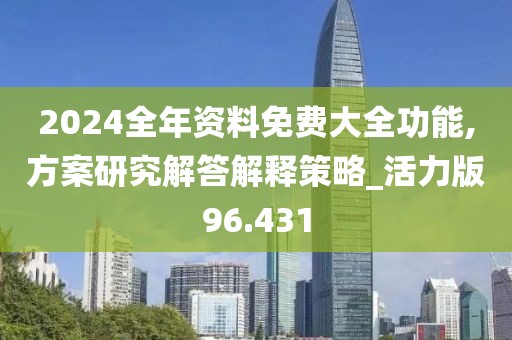 2024全年资料免费大全功能,方案研究解答解释策略_活力版96.431