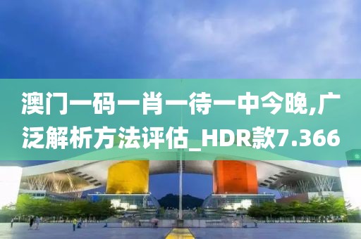 澳门一码一肖一待一中今晚,广泛解析方法评估_HDR款7.366