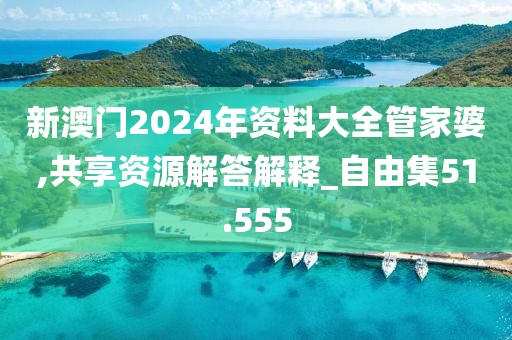 新澳门2024年资料大全管家婆,共享资源解答解释_自由集51.555