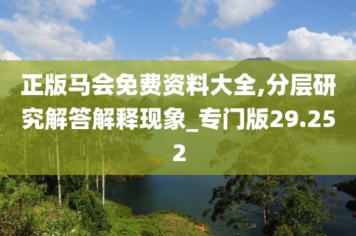 正版马会免费资料大全,分层研究解答解释现象_专门版29.252