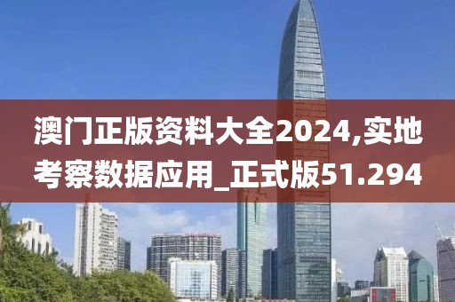 澳门正版资料大全2024,实地考察数据应用_正式版51.294