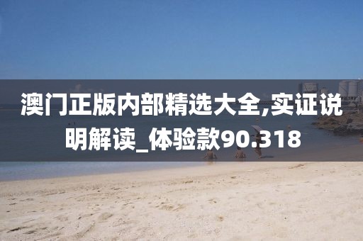 澳门正版内部精选大全,实证说明解读_体验款90.318