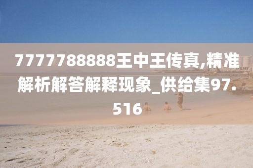 7777788888王中王传真,精准解析解答解释现象_供给集97.516