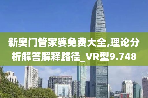 新奥门管家婆免费大全,理论分析解答解释路径_VR型9.748