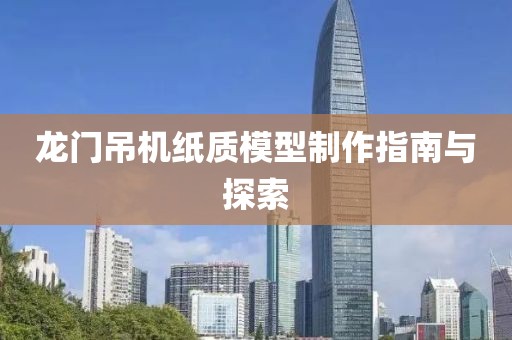 龙门吊机纸质模型制作指南与探索