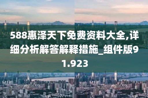 588惠泽天下免费资料大全,详细分析解答解释措施_组件版91.923