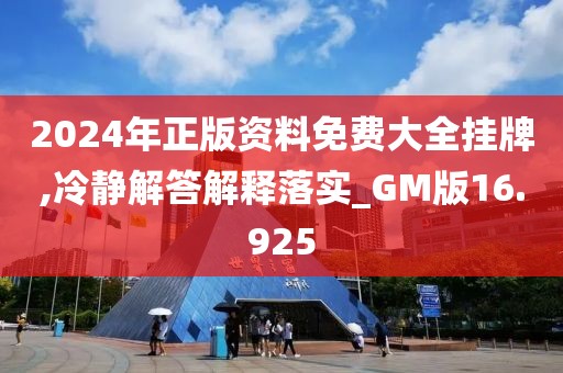 2024年正版资料免费大全挂牌,冷静解答解释落实_GM版16.925