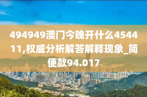 494949澳门今晚开什么454411,权威分析解答解释现象_简便款94.017