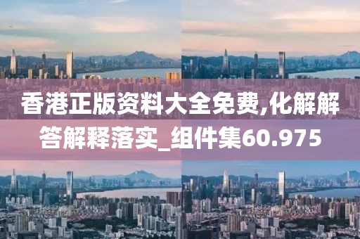 香港正版资料大全免费,化解解答解释落实_组件集60.975
