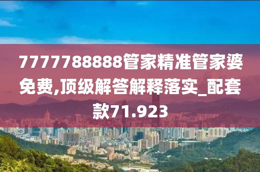 7777788888管家精准管家婆免费,顶级解答解释落实_配套款71.923