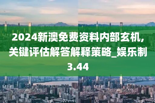 2024新澳免费资料内部玄机,关键评估解答解释策略_娱乐制3.44
