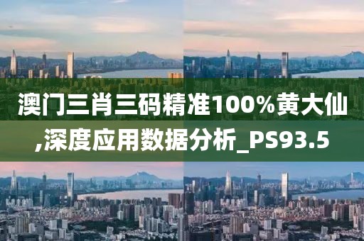 澳门三肖三码精准100%黄大仙,深度应用数据分析_PS93.5