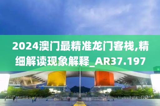 2024澳门最精准龙门客栈,精细解读现象解释_AR37.197