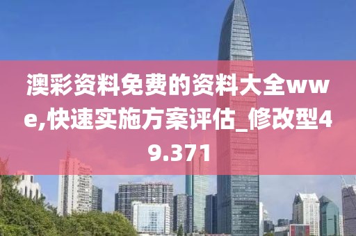 澳彩资料免费的资料大全wwe,快速实施方案评估_修改型49.371