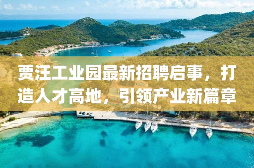 贾汪工业园最新招聘启事，打造人才高地，引领产业新篇章