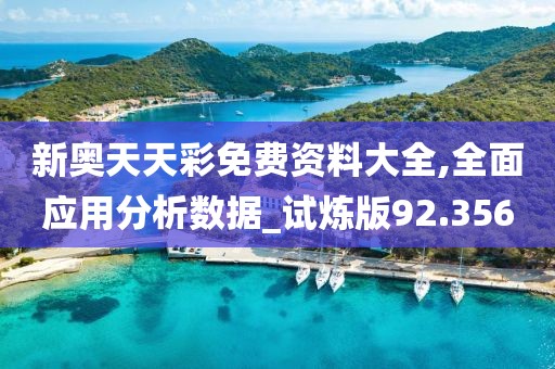 新奥天天彩免费资料大全,全面应用分析数据_试炼版92.356