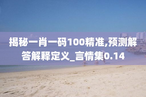 揭秘一肖一码100精准,预测解答解释定义_言情集0.14