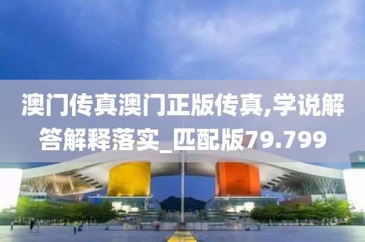 澳门传真澳门正版传真,学说解答解释落实_匹配版79.799