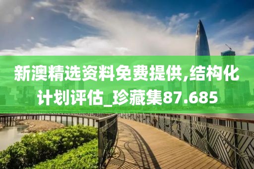 新澳精选资料免费提供,结构化计划评估_珍藏集87.685