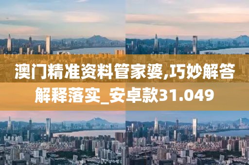 澳门精准资料管家婆,巧妙解答解释落实_安卓款31.049