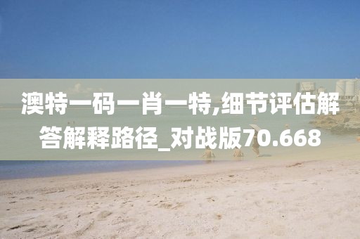 澳特一码一肖一特,细节评估解答解释路径_对战版70.668