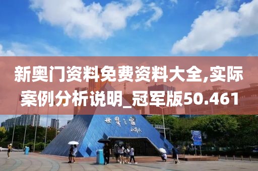 新奥门资料免费资料大全,实际案例分析说明_冠军版50.461
