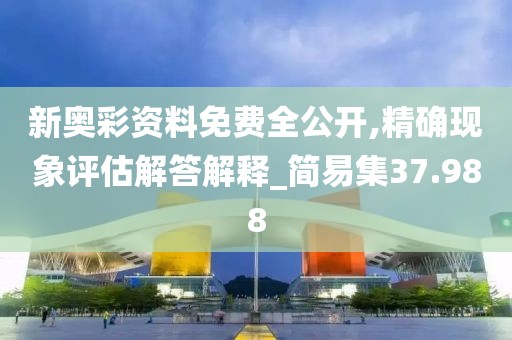 新奥彩资料免费全公开,精确现象评估解答解释_简易集37.988