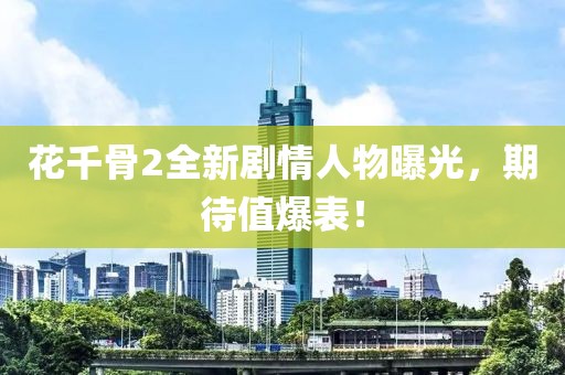 花千骨2全新剧情人物曝光，期待值爆表！