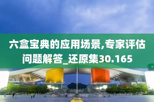 六盒宝典的应用场景,专家评估问题解答_还原集30.165