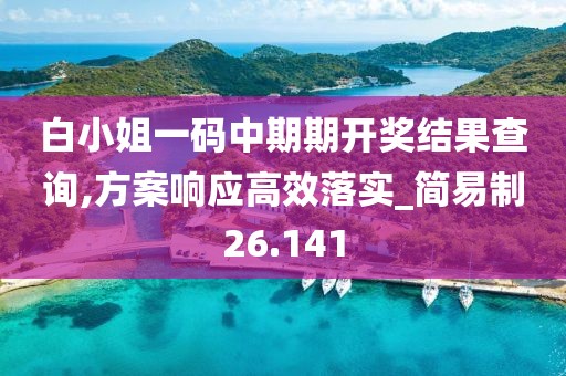 白小姐一码中期期开奖结果查询,方案响应高效落实_简易制26.141
