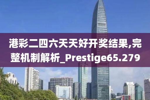 港彩二四六天天好开奖结果,完整机制解析_Prestige65.279