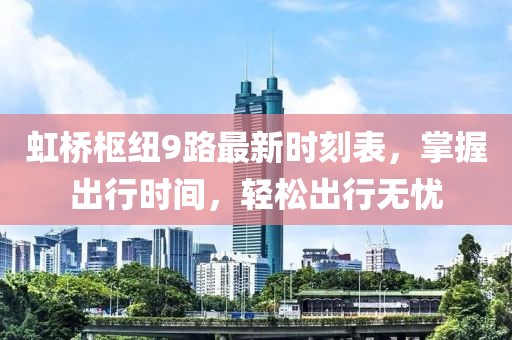 虹桥枢纽9路最新时刻表，掌握出行时间，轻松出行无忧