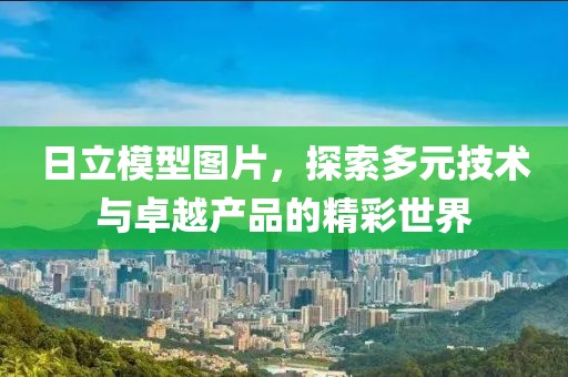 日立模型图片，探索多元技术与卓越产品的精彩世界