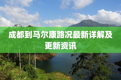 成都到马尔康路况最新详解及更新资讯
