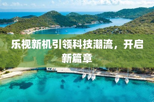乐视新机引领科技潮流，开启新篇章