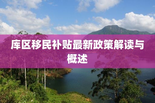 库区移民补贴最新政策解读与概述