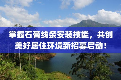 掌握石膏线条安装技能，共创美好居住环境新招募启动！